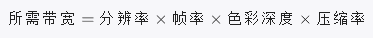 所 需 带 宽= 分 辨 率* 帧 率* 色 彩 深 度* 压 缩 率