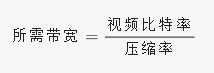 所 需 带 宽 =视 频 比 特 率 /压 缩 率